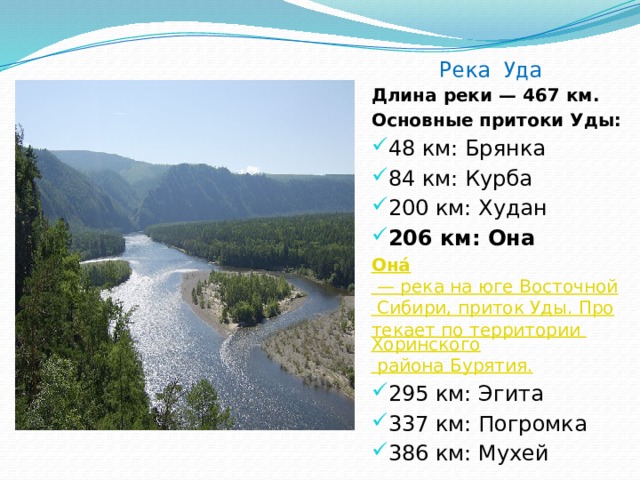 Река Уда Длина реки — 467 км. Основные притоки Уды: 48 км: Брянка 84 км: Курба 200 км: Худан 206 км: Она Она́  — река на юге Восточной Сибири, приток Уды. Протекает по территории Хоринского района Бурятия. 295 км: Эгита 337 км: Погромка 386 км: Мухей  