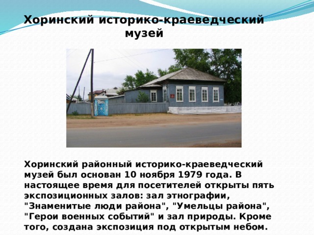 Хоринский историко-краеведческий музей Хоринский районный историко-краеведческий музей был основан 10 ноября 1979 года. В настоящее время для посетителей открыты пять экспозиционных залов: зал этнографии, 