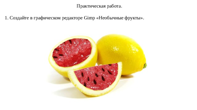 Практическая работа. 1. Создайте в графическом редакторе Gimp «Необычные фрукты». 
