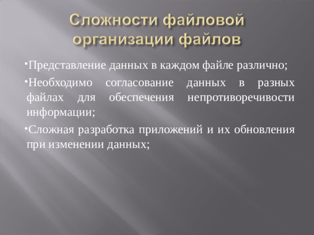 Представление данных в каждом файле различно; Необходимо согласование данных в разных файлах для обеспечения непротиворечивости информации; Сложная разработка приложений и их обновления при изменении данных; 