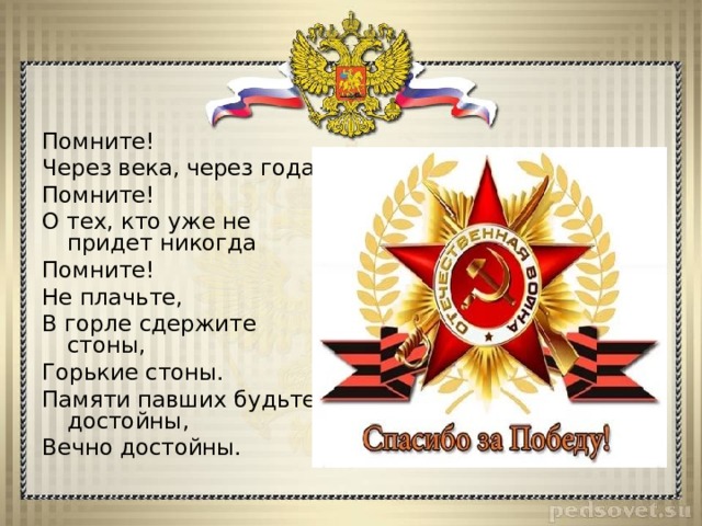 Помните! Через века, через года – Помните! О тех, кто уже не придет никогда Помните! Не плачьте, В горле сдержите стоны, Горькие стоны. Памяти павших будьте достойны, Вечно достойны. 
