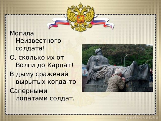 Могила Неизвестного солдата! О, сколько их от Волги до Карпат! В дыму сражений вырытых когда-то Саперными лопатами солдат. 