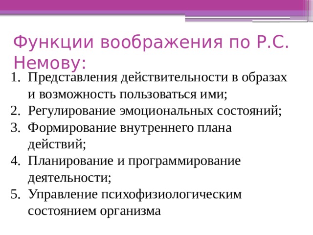 Функции воображения по Р.С. Немову: Представления действительности в образах и возможность пользоваться ими; Регулирование эмоциональных состояний; Формирование внутреннего плана действий; Планирование и программирование деятельности; Управление психофизиологическим состоянием организма 