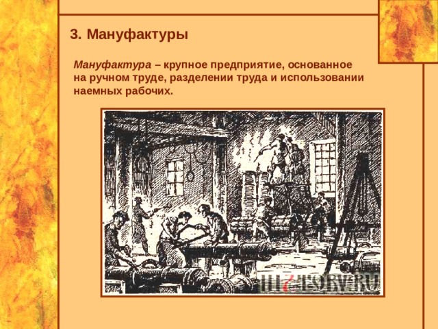 3. Мануфактуры Мануфактура – крупное предприятие, основанное на ручном труде, разделении труда и использовании наемных рабочих. 