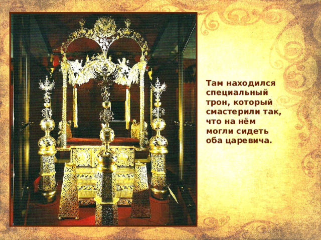 Там находился специальный трон, который смастерили так, что на нём могли сидеть оба царевича. 