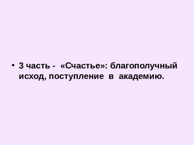   3 часть - «Счастье»: благополучный исход, поступление в академию. 