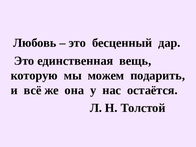  Любовь – это бесценный дар.  Это единственная вещь, которую мы можем подарить, и всё же она у нас остаётся.  Л. Н. Толстой 