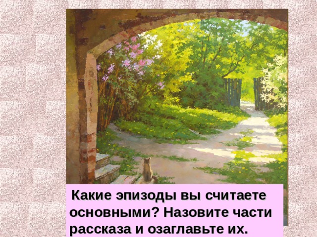   Какие эпизоды вы считаете основными? Назовите части рассказа и озаглавьте их. 