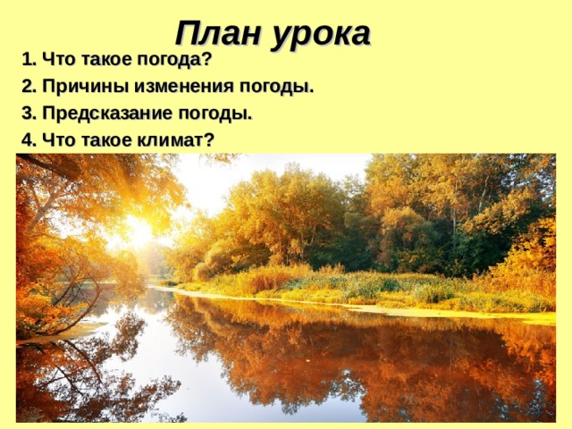План урока 1. Что такое погода? 2. Причины изменения погоды. 3. Предсказание погоды. 4. Что такое климат?  