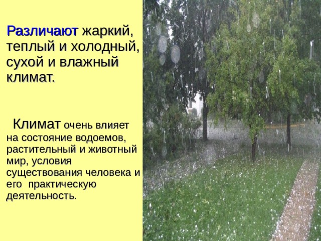  Различают ж аркий , теплый и холодный, сухой и влажный климат.  Климат очень влияет на состояние водоемов, растительный и животный мир, условия существования человека и его практическую деятельность . 