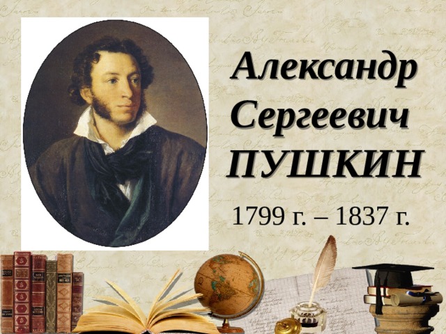 Александр Сергеевич  ПУШКИН 1799 г. – 1837 г. 