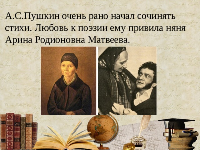 А.С.Пушкин очень рано начал сочинять стихи. Любовь к поэзии ему привила няня Арина Родионовна Матвеева. 