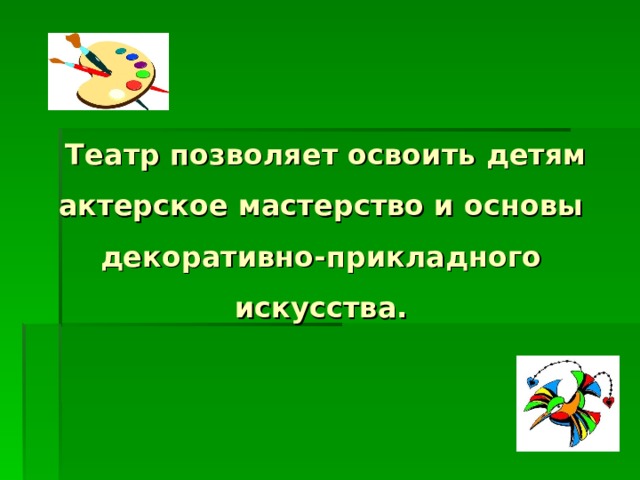  Театр позволяет освоить детям актерское мастерство и основы декоративно-прикладного искусства.   