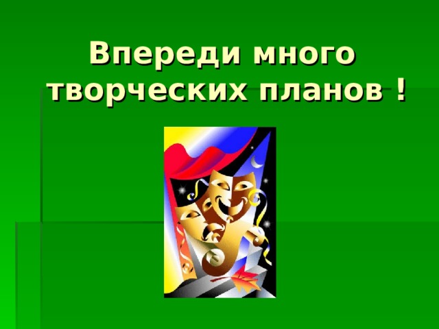 Впереди много  творческих планов ! 