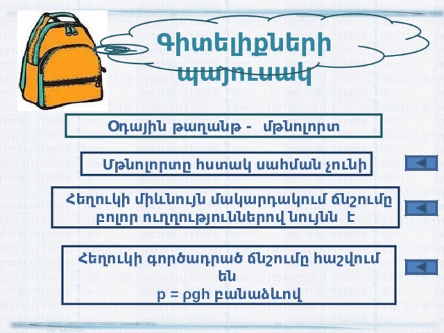 Գիտելիքների պայուսակ Օ դային թաղանթ - մթնոլորտ  Մթնոլորտը հստակ սահման չունի  Հեղուկի միևնույն մակարդակում ճնշումը բոլոր ուղղություններով նույնն է Հեղուկի գործադրած ճնշումը հաշվ ում են p = ρ gh բանաձևով 