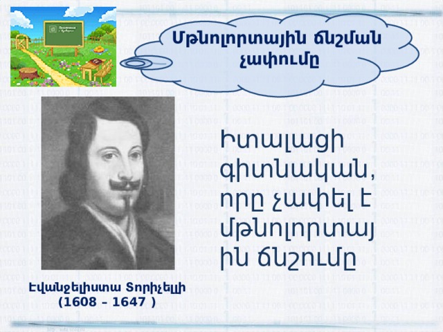 Մթնոլորտային ճնշման չափումը Իտալացի գիտնական, որը չափել է մթնոլորտային ճնշումը Էվանջելիստա Տորիչելլի (1608 – 1647 ) 