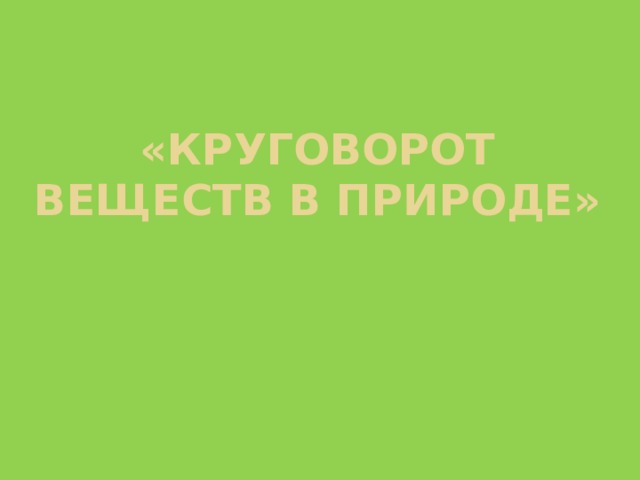 «Круговорот веществ в природе» 