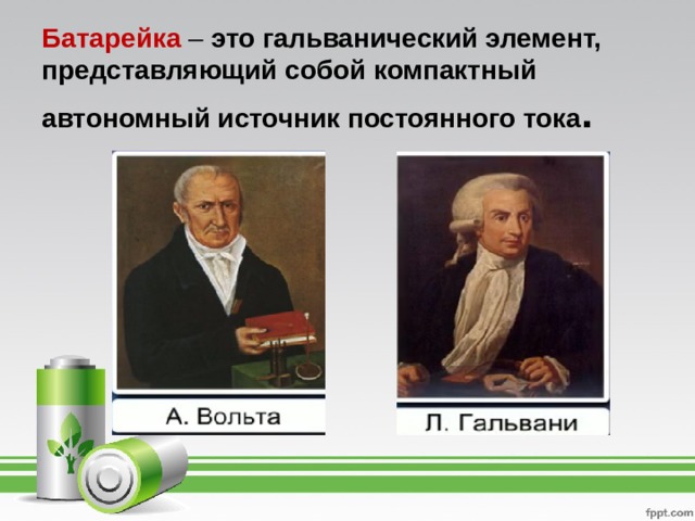 Батарейка – это гальванический элемент, представляющий собой компактный автономный источник постоянного тока .