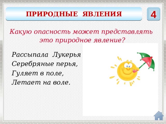 4 ПРИРОДНЫЕ ЯВЛЕНИЯ Какую опасность может представлять это природное явление? Рассыпала Лукерья Серебряные перья, Гуляет в поле, Летает на воле. метель 