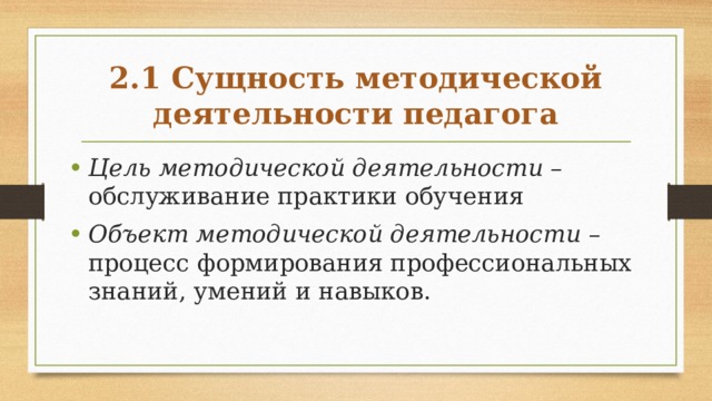 2.1 Сущность методической деятельности педагога Цель методической деятельности – обслуживание практики обу­чения Объект методической деятельности – процесс формирования профессиональных знаний, умений и навыков. 