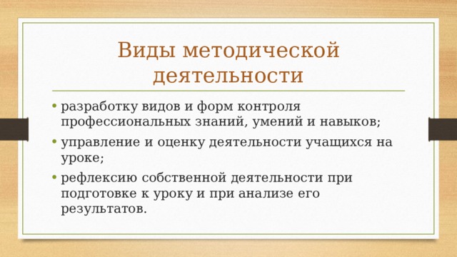 Виды методической деятельности разработку видов и форм контроля профессиональных знаний, умений и навыков; управление и оценку деятельности учащихся на уроке; рефлексию собственной деятельности при подготовке к уроку и при анализе его результатов. 