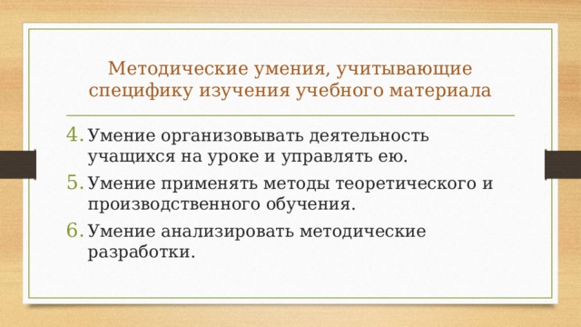 Методические умения, учитывающие специфи­ку изучения учебного материала Умение организовывать деятельность учащихся на уроке и управлять ею. Умение применять методы теоретического и производственного обучения. Умение анализировать методические разработки. 