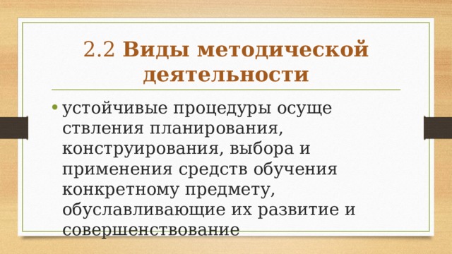 2.2 Виды методической деятельности устойчивые процедуры осуще­ствления планирования, конструирования, выбора и применения средств обучения конкретному предмету, обуславливающие их развитие и совершенствование 