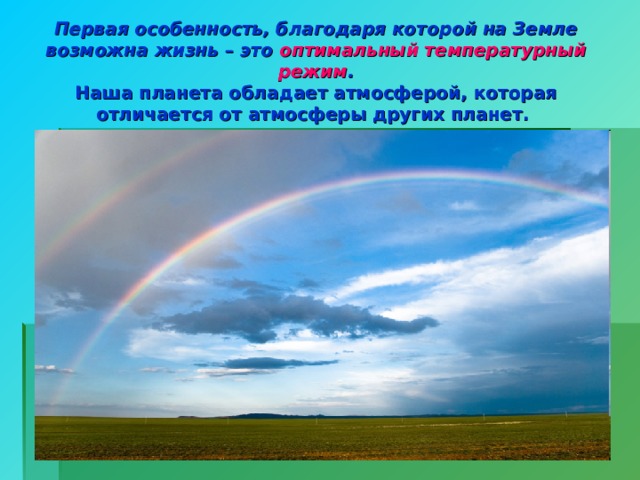 Первая особенность, благодаря которой на Земле возможна жизнь – это оптимальный температурный режим .  Наша планета обладает атмосферой, которая отличается от атмосферы других планет.  