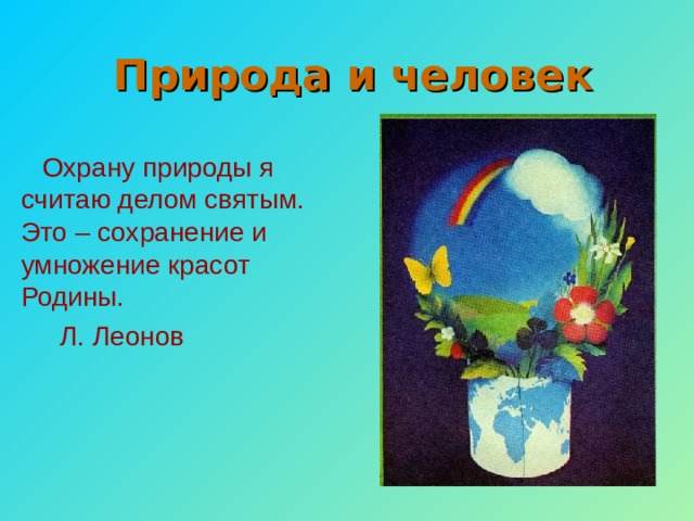 Природа и человек Охрану природы я считаю делом святым. Это – сохранение и умножение красот Родины.  Л. Леонов 