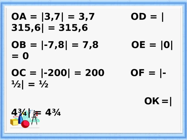 ОА = |3,7|  =  3,7 О D = |315,6|  =  315,6 ОВ = |-7,8|  =  7,8 ОЕ = |0|  =  0 ОС = |-200|  =  200 О F = |- ½|  =  ½   ОК  = |4¾|  =  4¾ 