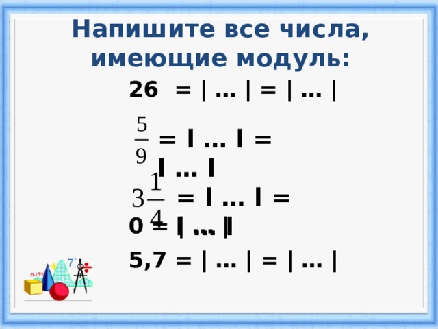 Напишите все числа, имеющие модуль: 26 = | … | = | … |     0 = | … | 5,7 = | … | = | … |  = l … l = l … l  = l … l = l … l  