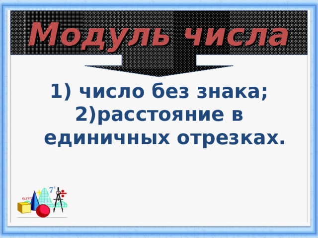 Модуль числа  число без знака; расстояние в единичных отрезках. 