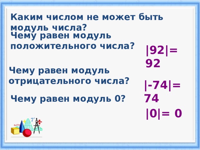 Каким числом не может быть модуль числа? Чему равен модуль положительного числа? | 92 |= 92 Чему равен модуль отрицательного числа? |- 74 |= 74 Чему равен модуль 0? |0|= 0 
