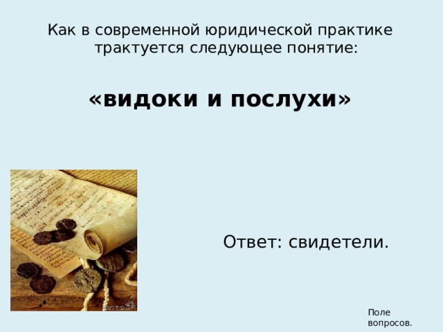 Как в современной юридической практике трактуется следующее понятие: «видоки и послухи» Ответ: свидетели. Поле вопросов. 