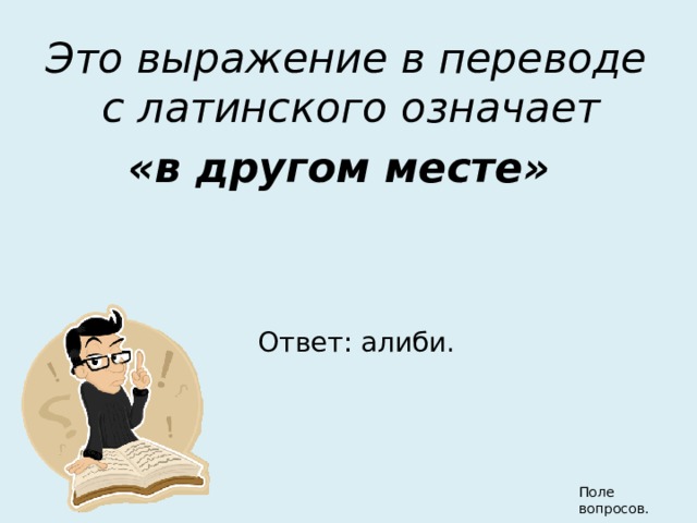 Это выражение в переводе с латинского означает «в другом месте»  Ответ: алиби. Поле вопросов. 