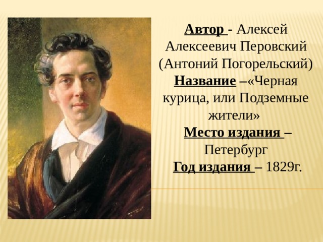 Автор - Алексей Алексеевич Перовский (Антоний Погорельский) Название – «Черная курица, или Подземные жители»  Место издания – Петербург  Год издания – 1829г. 