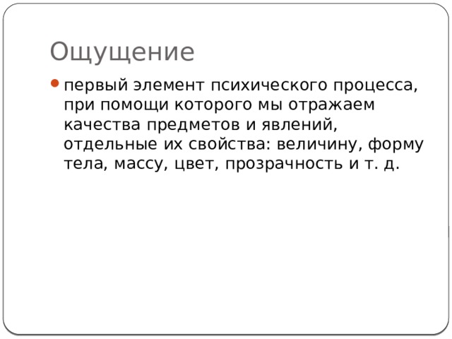 Ощущение первый элемент психического процесса, при помощи которого мы отражаем качества предметов и явлений, отдельные их свойства: величину, форму тела, массу, цвет, прозрачность и т. д. 