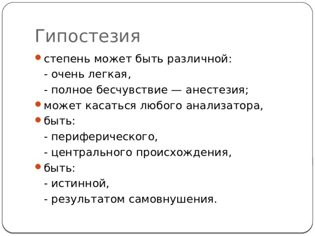 Гипостезия степень может быть различной:  - очень легкая,  - полное бесчувствие — анестезия; может касаться любого анализатора, быть:  - периферического,  - центрального происхождения, быть:  - истинной,  - результатом самовнушения. 