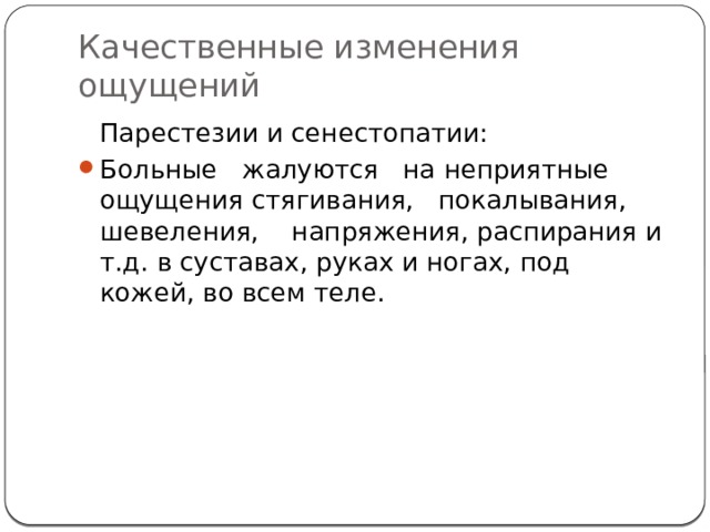 Качественные изменения ощущений  Парестезии и сенестопатии: Больные жалуются на неприятные ощущения стягивания, покалывания, шевеления, напряжения, распирания и т.д. в суставах, руках и ногах, под кожей, во всем теле. 