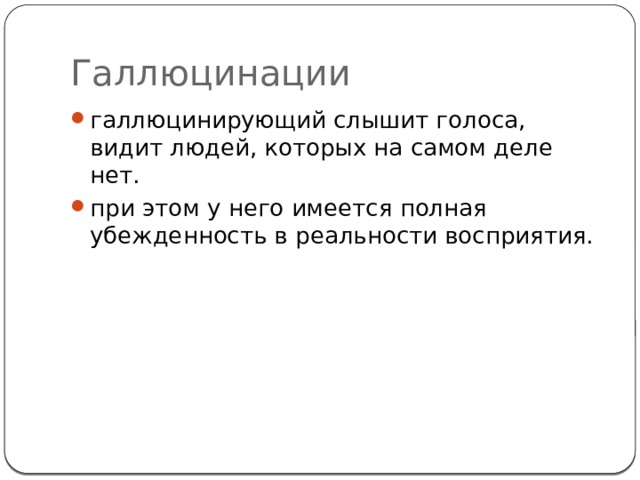 Галлюцинации галлюцинирующий слышит голоса, видит людей, которых на самом деле нет. при этом у него имеется полная убежденность в реальности восприятия. 