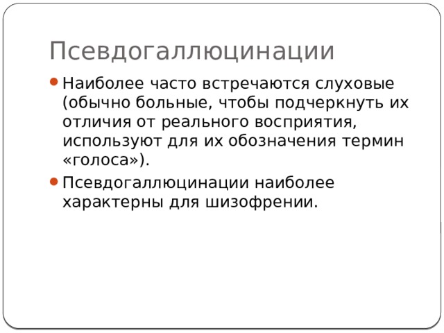 Псевдогаллюцинации Наиболее часто встречаются слуховые (обычно больные, чтобы подчеркнуть их отличия от реального восприятия, используют для их обозначения термин «голоса»). Псевдогаллюцинации наиболее характерны для шизофрении. 