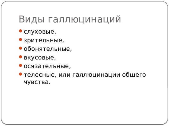 Виды галлюцинаций слуховые, зрительные, обонятельные, вкусовые, осязательные, телесные, или галлюцинации общего чувства. 