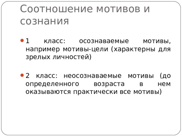 Соотношение мотивов и сознания 1 класс: осознаваемые мотивы, например мотивы-цели (характерны для зрелых личностей)  2 класс: неосознаваемые мотивы (до определенного возраста в нем оказываются практически все мотивы) 