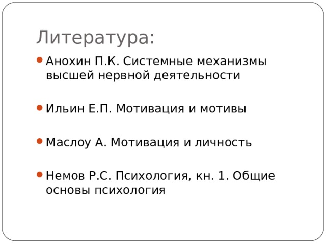 Литература: Анохин П.К. Системные механизмы высшей нервной деятельности Ильин Е.П. Мотивация и мотивы  Маслоу А. Мотивация и личность  Немов Р.С. Психология, кн. 1. Общие основы психология  