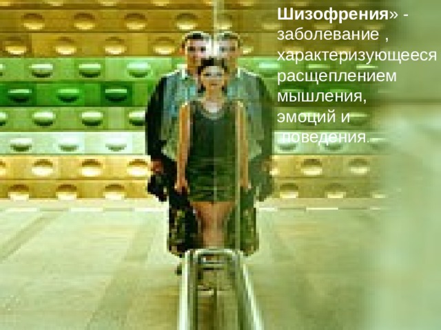 Шизофрения » - заболевание , характеризующееся расщеплением мышления, эмоций и  поведения . 