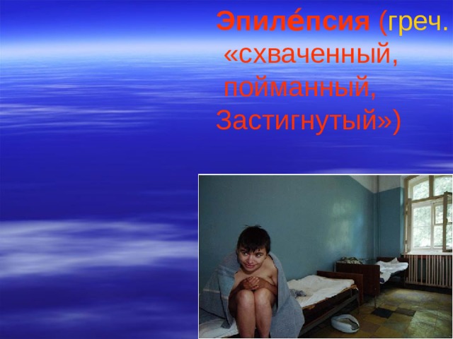 Эпиле́псия ( греч.  «схваченный,  пойманный, Застигнутый») 