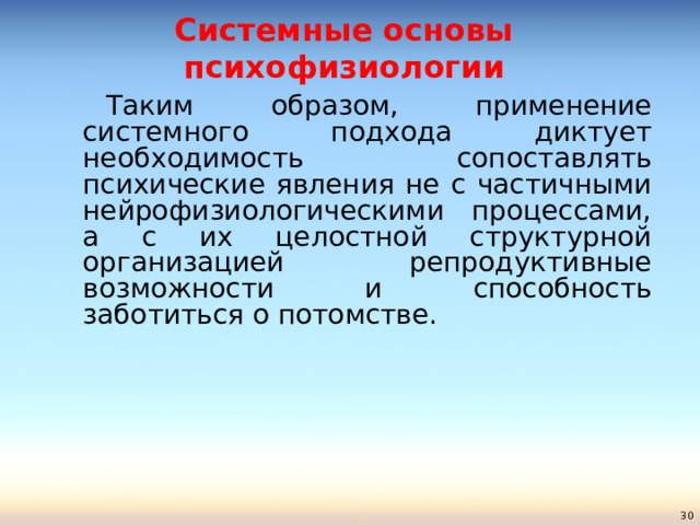 Системные основы психофизиологии   Таким образом, применение системного подхода диктует необходимость сопоставлять психические явления не с частичными нейрофизиологическими процессами, а с их целостной структурной организацией репродуктивные возможности и способность заботиться о потомстве.  