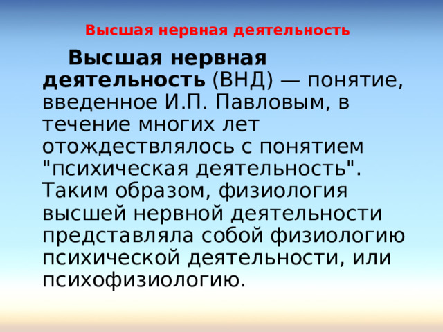 Высшая нервная деятельность   Высшая нервная деятельность (ВНД) — понятие, введенное И.П. Павловым, в течение многих лет отождествлялось с понятием 