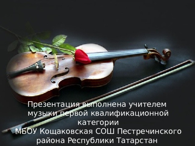 Презентация выполнена учителем музыки первой квалификационной категории МБОУ Кощаковская СОШ Пестречинского района Республики Татарстан Муртазиной Любовью Генриховной.