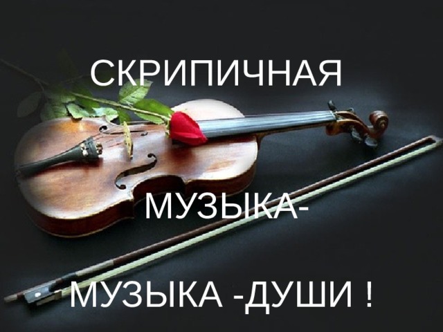 СКРИПИЧНАЯ  МУЗЫКА-  МУЗЫКА -ДУШИ !